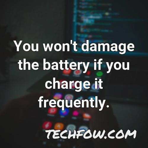 you won t damage the battery if you charge it frequently