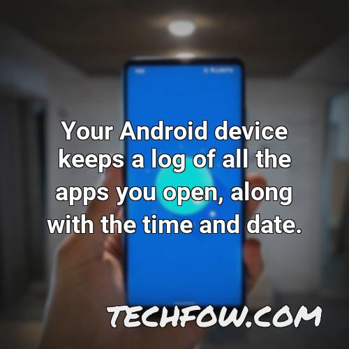 your android device keeps a log of all the apps you open along with the time and date