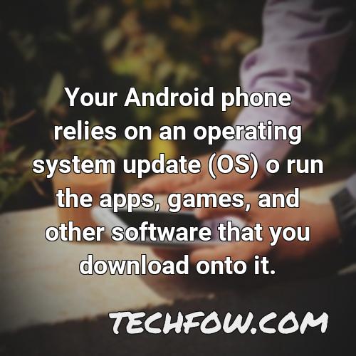 your android phone relies on an operating system update os o run the apps games and other software that you download onto it