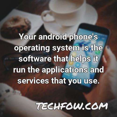 your android phone s operating system is the software that helps it run the applications and services that you use