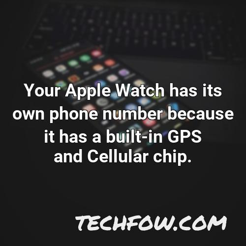 your apple watch has its own phone number because it has a built in gps and cellular chip