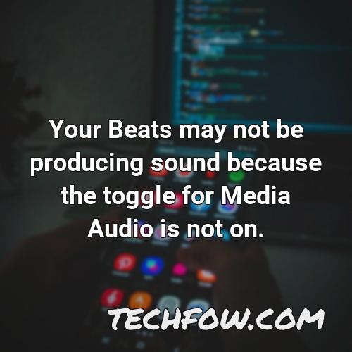 your beats may not be producing sound because the toggle for media audio is not on