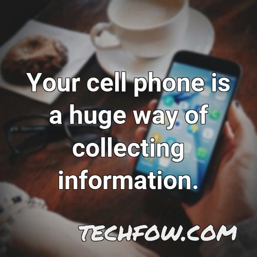 your cell phone is a huge way of collecting information