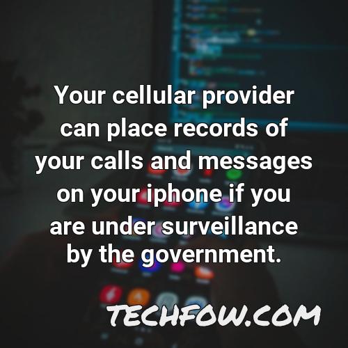 your cellular provider can place records of your calls and messages on your iphone if you are under surveillance by the government