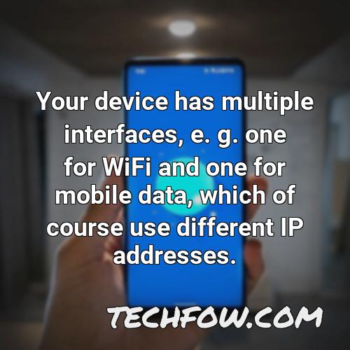 your device has multiple interfaces e g one for wifi and one for mobile data which of course use different ip addresses