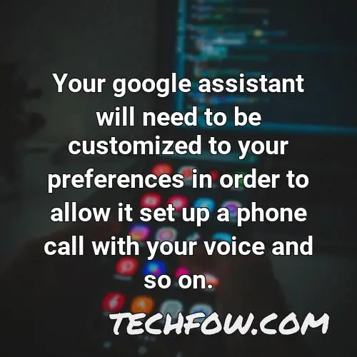 your google assistant will need to be customized to your preferences in order to allow it set up a phone call with your voice and so on