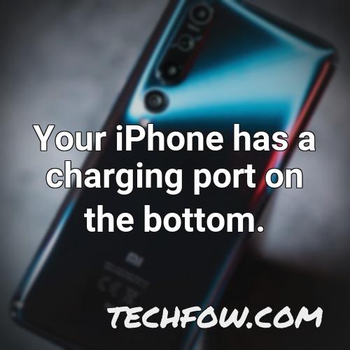 your iphone has a charging port on the bottom