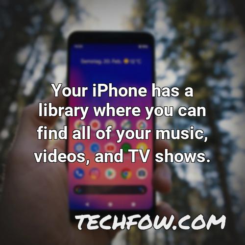 your iphone has a library where you can find all of your music videos and tv shows