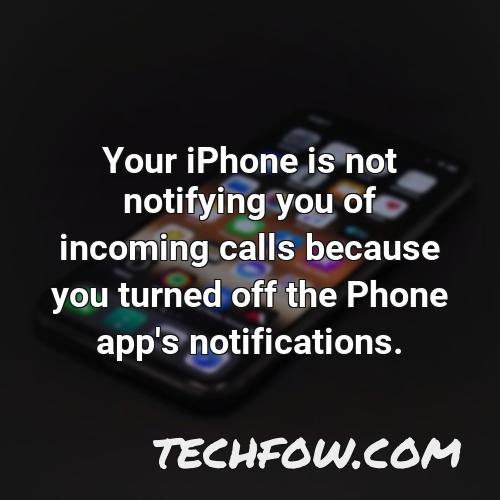 your iphone is not notifying you of incoming calls because you turned off the phone app s notifications