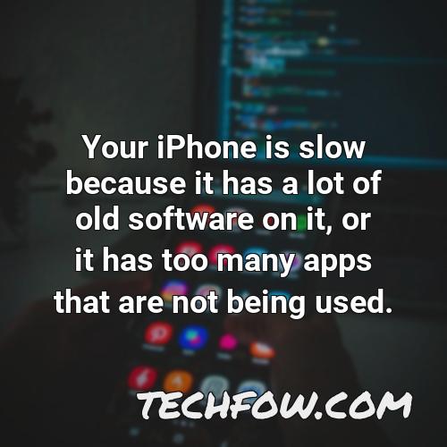 your iphone is slow because it has a lot of old software on it or it has too many apps that are not being used