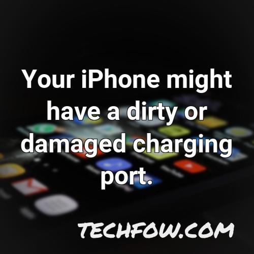 your iphone might have a dirty or damaged charging port
