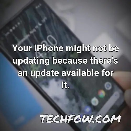 your iphone might not be updating because there s an update available for it