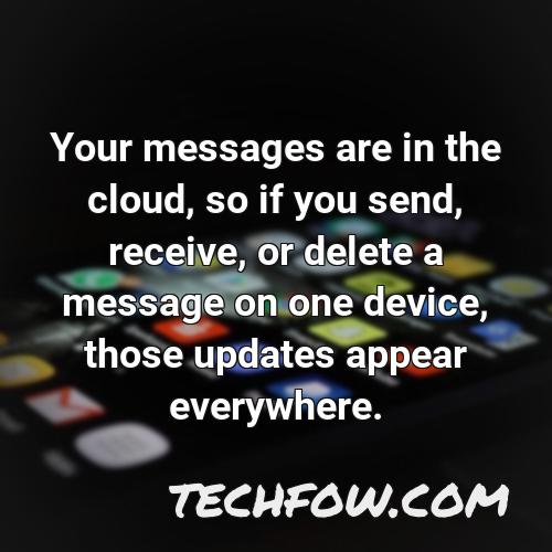 your messages are in the cloud so if you send receive or delete a message on one device those updates appear everywhere