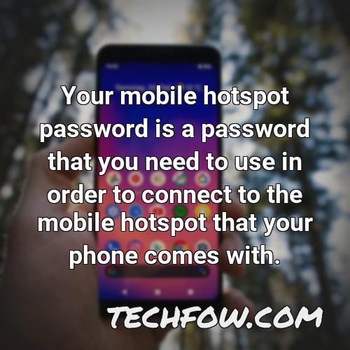 your mobile hotspot password is a password that you need to use in order to connect to the mobile hotspot that your phone comes with