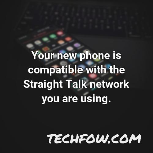 your new phone is compatible with the straight talk network you are using