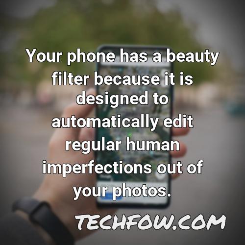 your phone has a beauty filter because it is designed to automatically edit regular human imperfections out of your photos