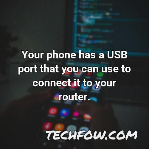 your phone has a usb port that you can use to connect it to your router