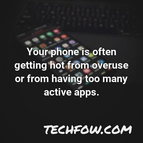 your phone is often getting hot from overuse or from having too many active apps