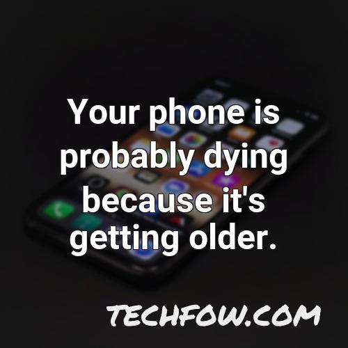 your phone is probably dying because it s getting older
