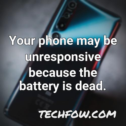 your phone may be unresponsive because the battery is dead