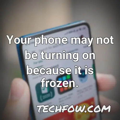 your phone may not be turning on because it is frozen