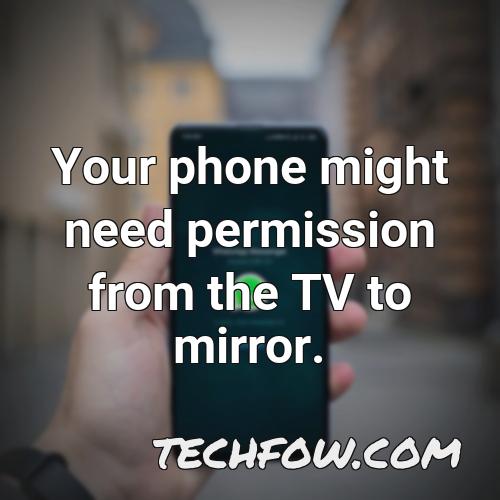 your phone might need permission from the tv to mirror