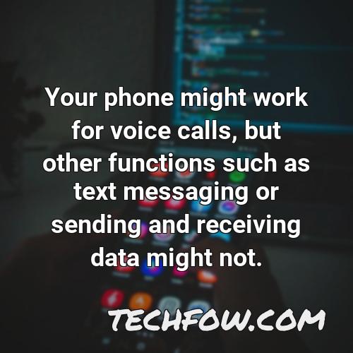 your phone might work for voice calls but other functions such as text messaging or sending and receiving data might not 2