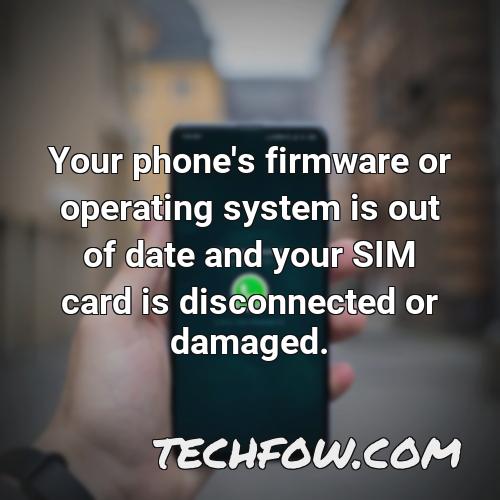 your phone s firmware or operating system is out of date and your sim card is disconnected or damaged