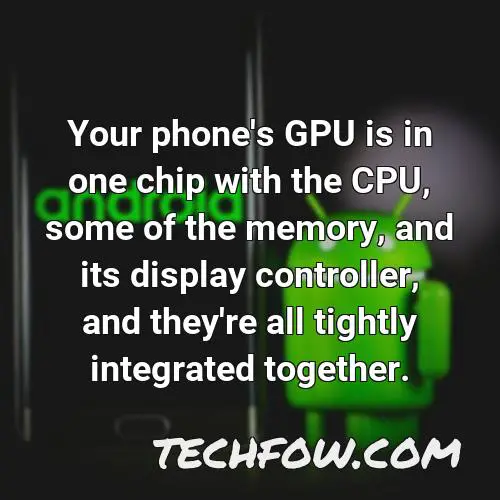 your phone s gpu is in one chip with the cpu some of the memory and its display controller and they re all tightly integrated together