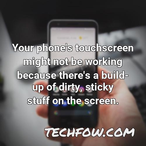 your phone s touchscreen might not be working because there s a build up of dirty sticky stuff on the screen
