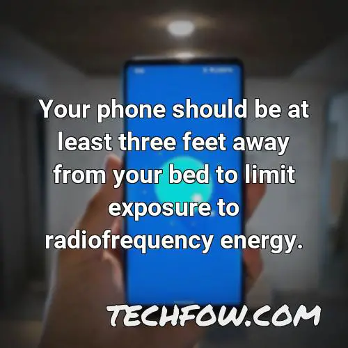 your phone should be at least three feet away from your bed to limit exposure to radiofrequency energy