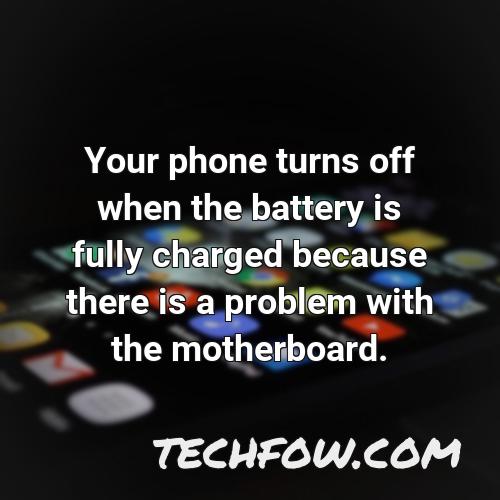 your phone turns off when the battery is fully charged because there is a problem with the motherboard