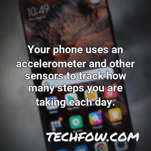 your phone uses an accelerometer and other sensors to track how many steps you are taking each day