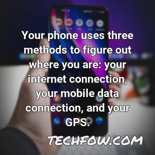 your phone uses three methods to figure out where you are your internet connection your mobile data connection and your gps