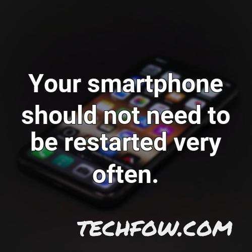 your smartphone should not need to be restarted very often