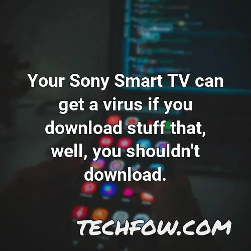 your sony smart tv can get a virus if you download stuff that well you shouldn t download