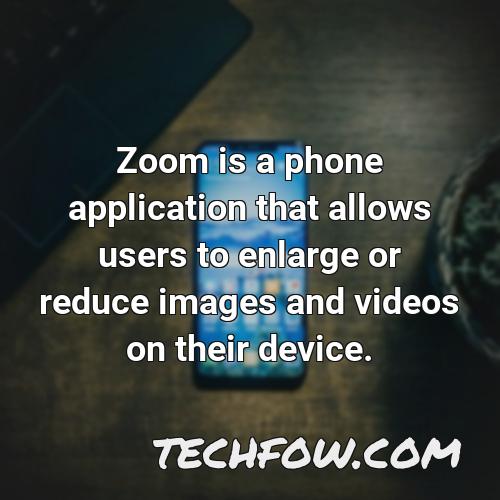 zoom is a phone application that allows users to enlarge or reduce images and videos on their device