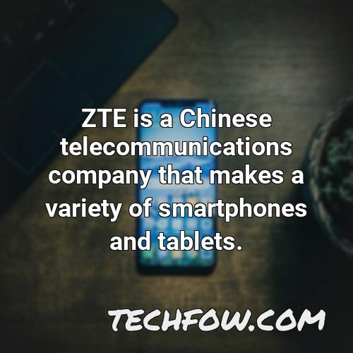 zte is a chinese telecommunications company that makes a variety of smartphones and tablets