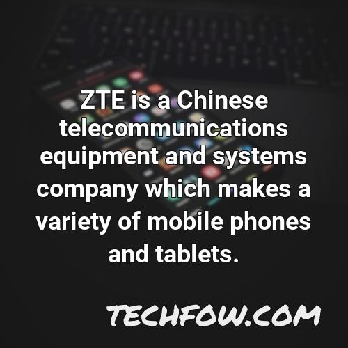 zte is a chinese telecommunications equipment and systems company which makes a variety of mobile phones and tablets