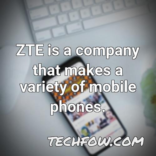 zte is a company that makes a variety of mobile phones
