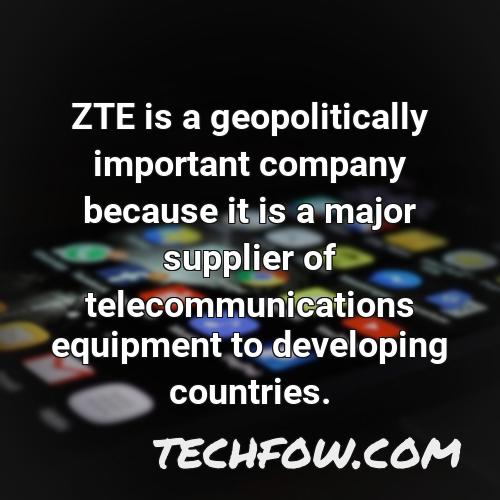 zte is a geopolitically important company because it is a major supplier of telecommunications equipment to developing countries 1