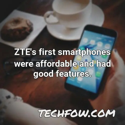 zte s first smartphones were affordable and had good features